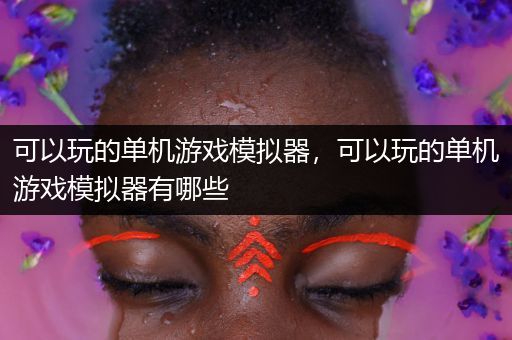 可以玩的单机游戏模拟器，可以玩的单机游戏模拟器有哪些