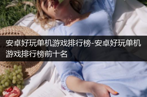 安卓好玩单机游戏排行榜-安卓好玩单机游戏排行榜前十名