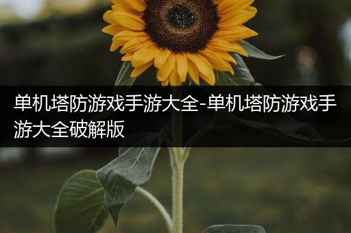 单机塔防游戏手游大全-单机塔防游戏手游大全破解版
