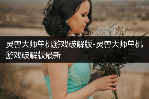 灵兽大师单机游戏破解版-灵兽大师单机游戏破解版最新