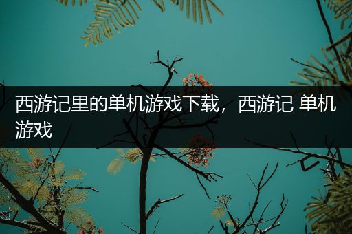 西游记里的单机游戏下载，西游记 单机游戏