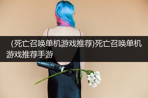 （死亡召唤单机游戏推荐)死亡召唤单机游戏推荐手游