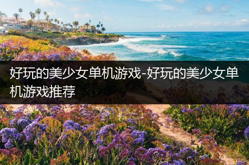 好玩的美少女单机游戏-好玩的美少女单机游戏推荐