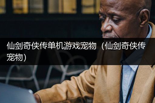 仙剑奇侠传单机游戏宠物（仙剑奇侠传 宠物）