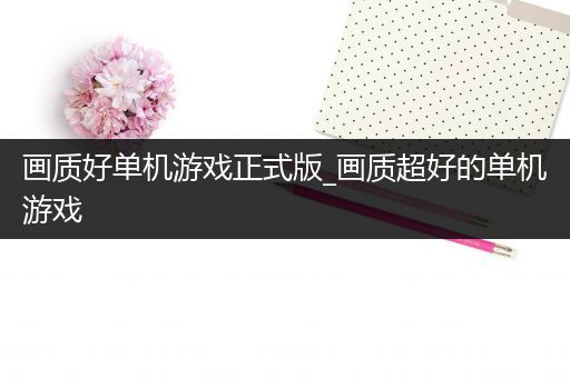 画质好单机游戏正式版_画质超好的单机游戏