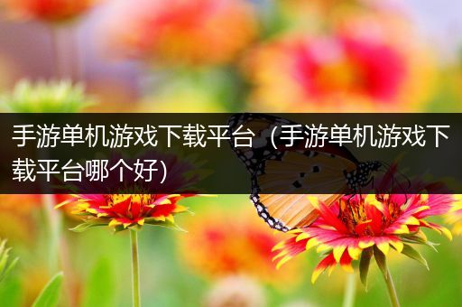 手游单机游戏下载平台（手游单机游戏下载平台哪个好）