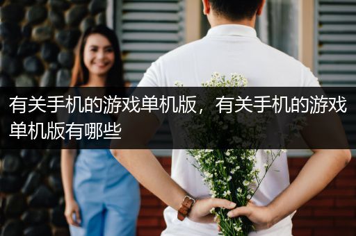有关手机的游戏单机版，有关手机的游戏单机版有哪些