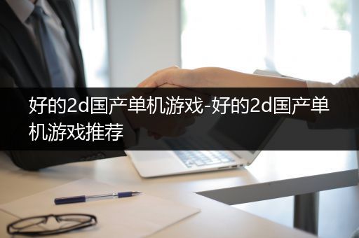好的2d国产单机游戏-好的2d国产单机游戏推荐
