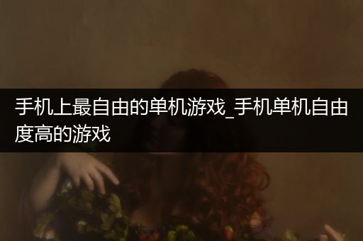手机上最自由的单机游戏_手机单机自由度高的游戏
