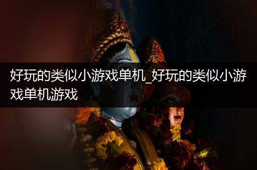 好玩的类似小游戏单机_好玩的类似小游戏单机游戏