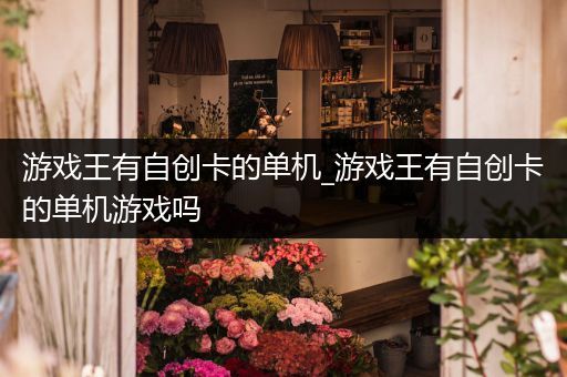 游戏王有自创卡的单机_游戏王有自创卡的单机游戏吗