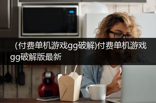 （付费单机游戏gg破解)付费单机游戏gg破解版最新