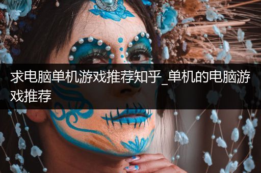 求电脑单机游戏推荐知乎_单机的电脑游戏推荐