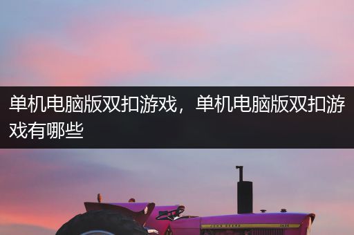 单机电脑版双扣游戏，单机电脑版双扣游戏有哪些