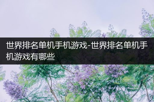 世界排名单机手机游戏-世界排名单机手机游戏有哪些