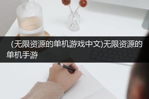 （无限资源的单机游戏中文)无限资源的单机手游