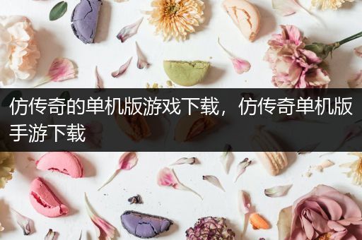 仿传奇的单机版游戏下载，仿传奇单机版手游下载