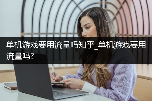 单机游戏要用流量吗知乎_单机游戏要用流量吗?