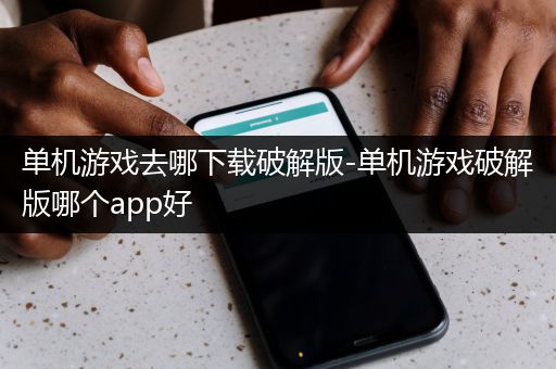 单机游戏去哪下载破解版-单机游戏破解版哪个app好