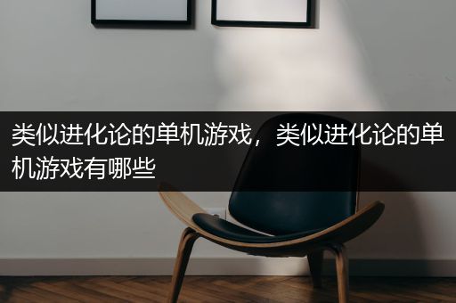类似进化论的单机游戏，类似进化论的单机游戏有哪些