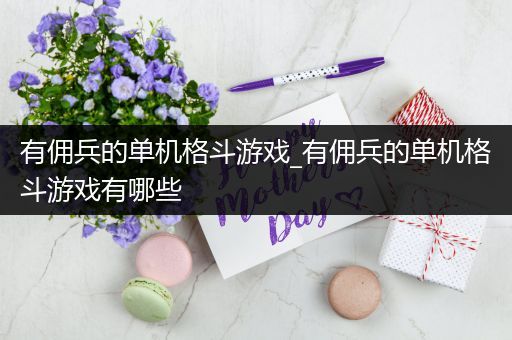 有佣兵的单机格斗游戏_有佣兵的单机格斗游戏有哪些