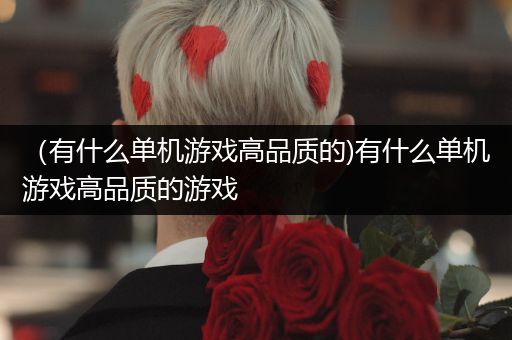 （有什么单机游戏高品质的)有什么单机游戏高品质的游戏