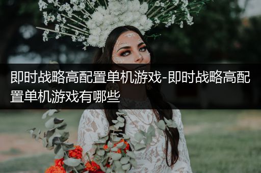 即时战略高配置单机游戏-即时战略高配置单机游戏有哪些