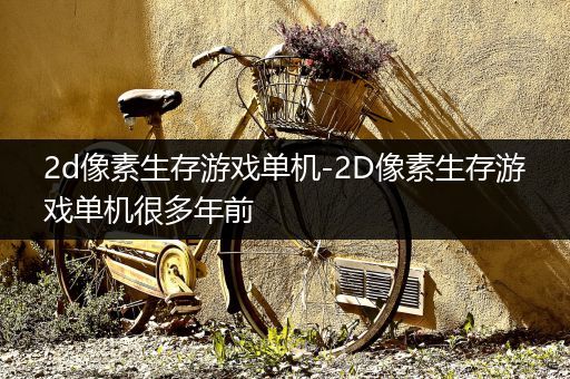 2d像素生存游戏单机-2D像素生存游戏单机很多年前