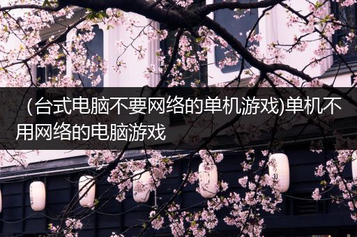 （台式电脑不要网络的单机游戏)单机不用网络的电脑游戏