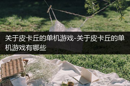 关于皮卡丘的单机游戏-关于皮卡丘的单机游戏有哪些