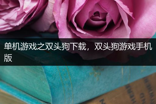 单机游戏之双头狗下载，双头狗游戏手机版