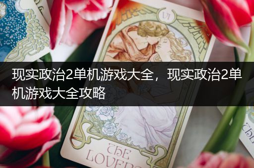 现实政治2单机游戏大全，现实政治2单机游戏大全攻略