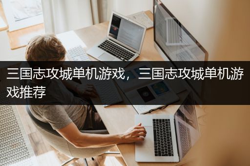 三国志攻城单机游戏，三国志攻城单机游戏推荐