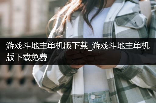 游戏斗地主单机版下载_游戏斗地主单机版下载免费