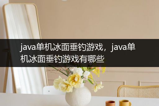 java单机冰面垂钓游戏，java单机冰面垂钓游戏有哪些