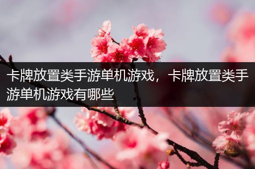 卡牌放置类手游单机游戏，卡牌放置类手游单机游戏有哪些