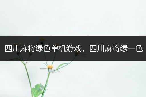 四川麻将绿色单机游戏，四川麻将绿一色