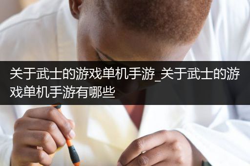 关于武士的游戏单机手游_关于武士的游戏单机手游有哪些