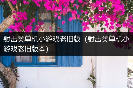 射击类单机小游戏老旧版（射击类单机小游戏老旧版本）