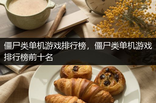 僵尸类单机游戏排行榜，僵尸类单机游戏排行榜前十名