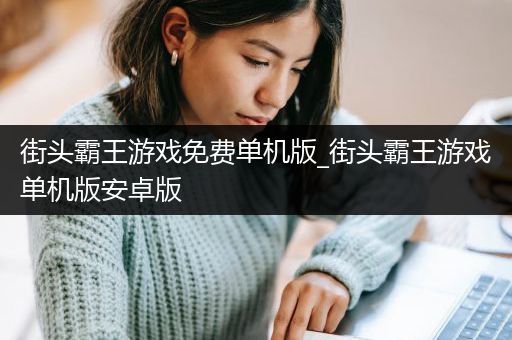 街头霸王游戏免费单机版_街头霸王游戏单机版安卓版