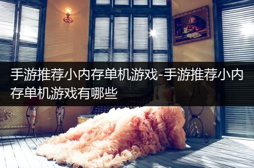 手游推荐小内存单机游戏-手游推荐小内存单机游戏有哪些