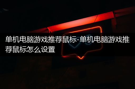 单机电脑游戏推荐鼠标-单机电脑游戏推荐鼠标怎么设置
