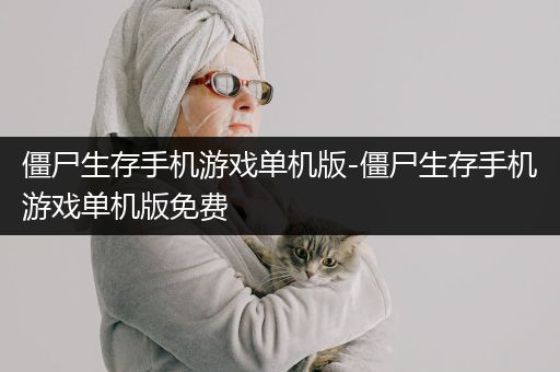 僵尸生存手机游戏单机版-僵尸生存手机游戏单机版免费