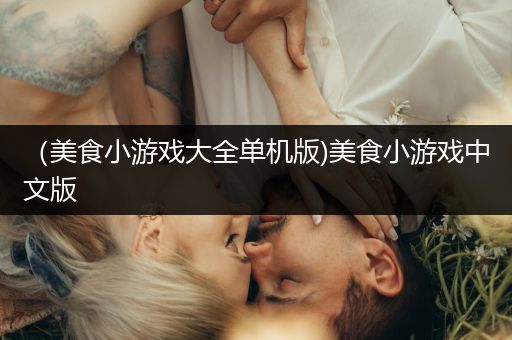 （美食小游戏大全单机版)美食小游戏中文版