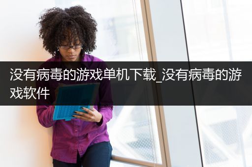 没有病毒的游戏单机下载_没有病毒的游戏软件
