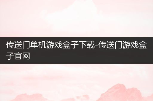 传送门单机游戏盒子下载-传送门游戏盒子官网