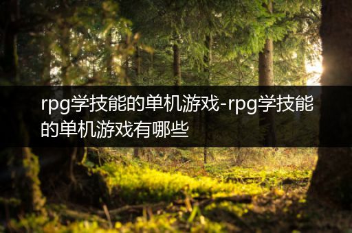 rpg学技能的单机游戏-rpg学技能的单机游戏有哪些