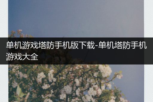 单机游戏塔防手机版下载-单机塔防手机游戏大全