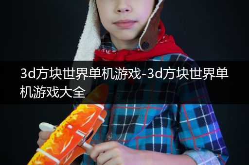 3d方块世界单机游戏-3d方块世界单机游戏大全